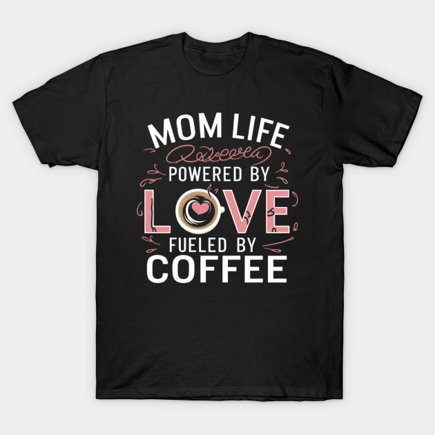 Mom Life Powered By Love, Fueled By Coffee t shirt for coffee-loving moms T-Shirt by Kibria1991
